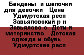 Банданы  и шапочки для девочки › Цена ­ 50 - Удмуртская респ., Завьяловский р-н, Завьялово с. Дети и материнство » Детская одежда и обувь   . Удмуртская респ.